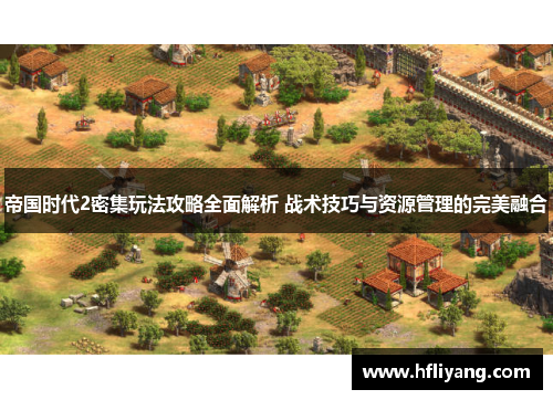 帝国时代2密集玩法攻略全面解析 战术技巧与资源管理的完美融合